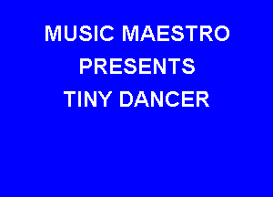 MUSIC MAESTRO
PRESENTS

TINY DANCER