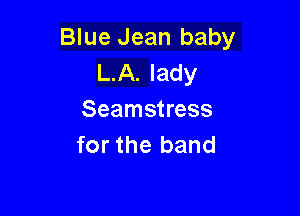 Blue Jean baby
L.A. lady

Seamstress
for the band