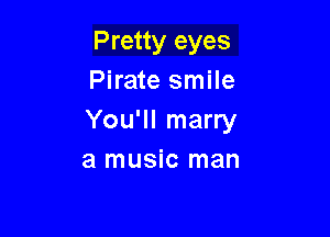 Pretty eyes
Pirate smile

You'll marry
a music man