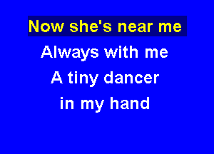 Now she's near me
Always with me

A tiny dancer
in my hand