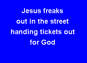 Jesus freaks
out in the street

handing tickets out
for God