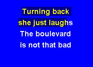 Turning back
she just laughs

The boulevard
is not that bad