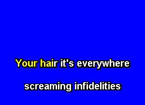 Your hair it's everywhere

screaming infidelities