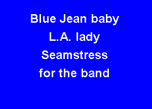 Blue Jean baby
L.A. lady

Seamstress
for the band