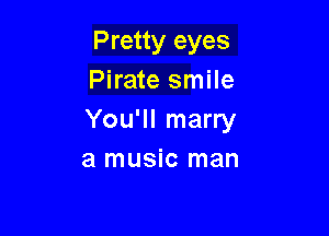 Pretty eyes
Pirate smile

You'll marry
a music man