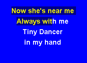 Now she's near me
Always with me

Tiny Dancer
in my hand