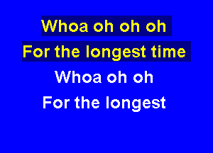 Whoa oh oh oh
For the longest time

Whoa oh oh
For the longest