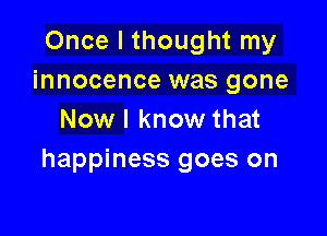 Once I thought my
innocence was gone

Now I know that
happiness goes on