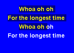 Whoa oh oh
For the longest time

Whoa oh oh
For the longest time