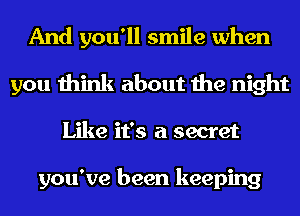 And you'll smile when
you think about the night
Like it's a secret

you've been keeping