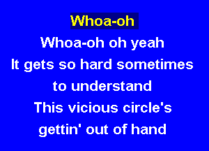 Whoa-oh
Whoa-oh oh yeah
It gets so hard sometimes
to understand
This vicious circle's
gettin' out of hand