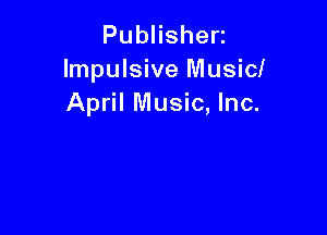 PubHshen
Impulsive Music!
April Music, Inc.