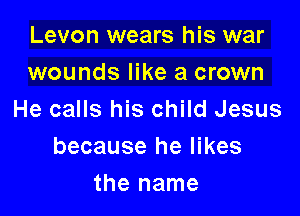 Levon wears his war
wounds like a crown

He calls his child Jesus
because he likes
the name