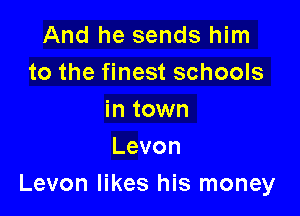 And he sends him
to the finest schools

in town
Levon
Levon likes his money
