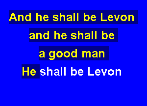 And he shall be Levon
and he shall be

a good man
He shall be Levon
