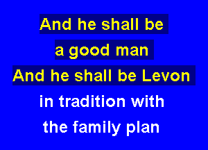 And he shall be
a good man
And he shall be Levon
in tradition with

the family plan