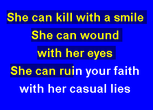 She can kill with a smile
She can wound
with her eyes

She can ruin your faith

with her casual lies