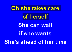 Oh she takes care
of herself
She can wait

if she wants
She's ahead of her time