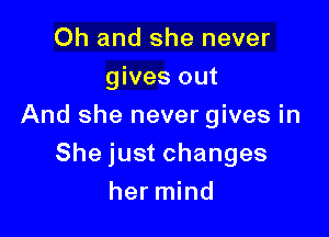 Oh and she never
gives out
And she never gives in

She just changes

her mind