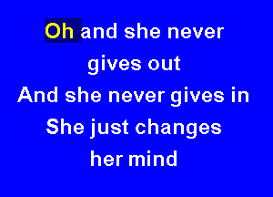 Oh and she never
gives out
And she never gives in

She just changes

her mind