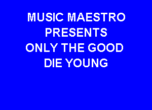 MUSIC MAESTRO
PRESENTS
ONLYTHEGOOD

DIE YOUNG