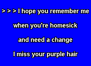 z- ta I hope you remember me
when you're homesick

and need a change

I miss your purple hair