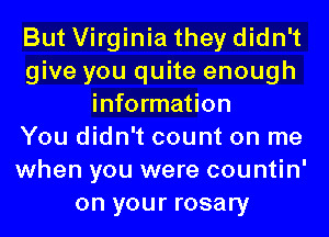 But Virginia they didn't
give you quite enough
information
You didn't count on me
when you were countin'
on your rosary