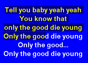 Tell you baby yeah yeah
You know that
only the good die young
Only the good die young
Only the good...
Only the good die young