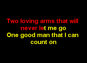 Two loving arms that will
never let me go

One good man that I can
count on