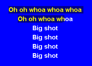 Oh oh whoa whoa whoa
Oh oh whoa whoa
Big shot

Big shot
Big shot
Big shot