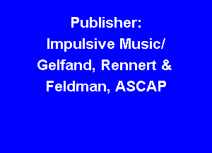 Publishen

Impulsive Music!
Gelfand, Rennert 8g

Feldman, ASCAP