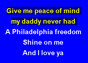 Give me peace of mind
my daddy never had

A Philadelphia freedom
Shine on me

And I love ya