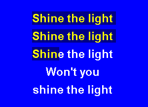 Shine the light
Shine the light

Shine the light
Won't you
shine the light