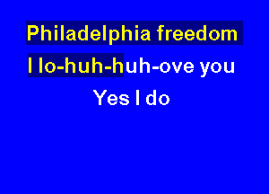 Philadelphia freedom

I Io-huh-huh-ove you

Yes I do