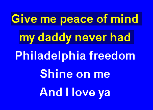 Give me peace of mind
my daddy never had
Philadelphia freedom
Shine on me

And I love ya