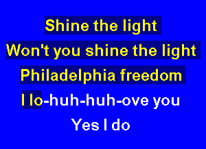 Shine the light
Won't you shine the light
Philadelphia freedom

I Io-huh-huh-ove you
Yes I do