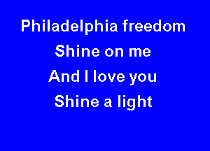 Philadelphia freedom
Shine on me

And I love you
Shine a light