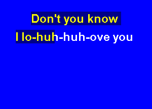 Don't you know
I Io-huh-huh-ove you
u know

I Io-huh-huh-ove you
Yes I do