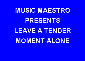 MUSIC MAESTRO
PRESENTS
LEAVE A TENDER
MOMENT ALONE

g