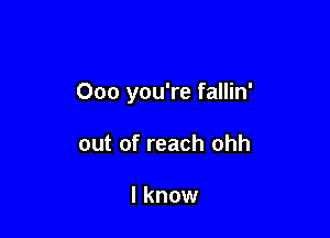 Ooo you're fallin'

out of reach ohh

I know