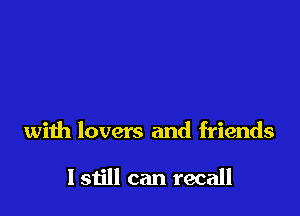with lovers and friends

lstill can recall