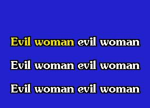 Evil woman evil woman
Evil woman evil woman

Evil woman evil woman