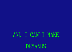 AND I CANT MAKE
DEMANDS