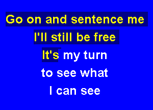 Go on and sentence me
I'll still be free

It's my turn
to see what
I can see