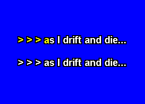 .3 as I drift and die...

as I drift and die...