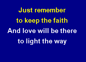 Just remember
to keep the faith
And love will be there

to light the way