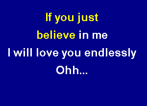 If you just
believe in me

Iwill love you endlessly
Ohh...