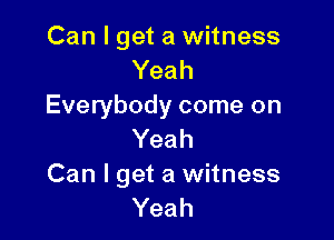 Can I get a witness
Yeah
Everybody come on

Yeah
Can I get a witness
Yeah