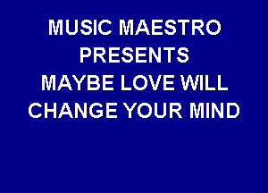 MUSIC MAESTRO
PRESENTS
MAYBE LOVE WILL

CHANGE YOUR MIND