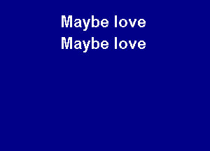 Maybe love
Maybe love